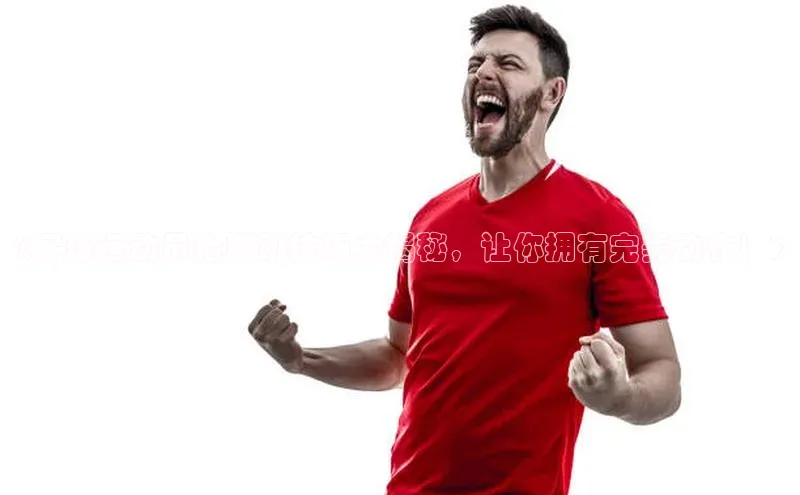 3377体育官网址百度信誉《足球运动员抬腿跳技巧大揭秘，让你拥有完美动作！》