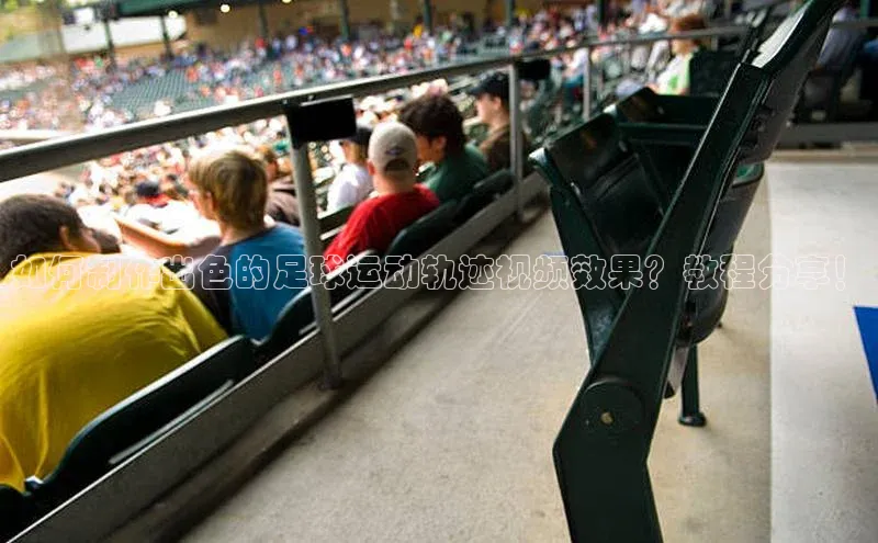 3377体育电子百度教育如何制作出色的足球运动轨迹视频效果？教程分享！