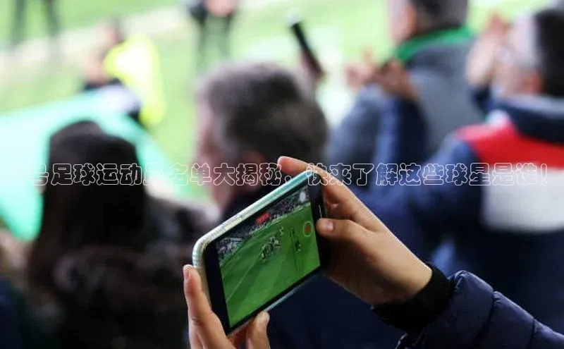 3377体育app官方下载百度手机卫士八号足球运动员名单大揭秘，快来了解这些球星是谁！