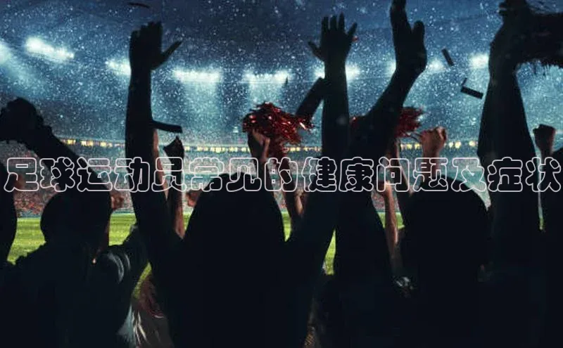 3377体育官网顺丰足球运动员常见的健康问题及症状