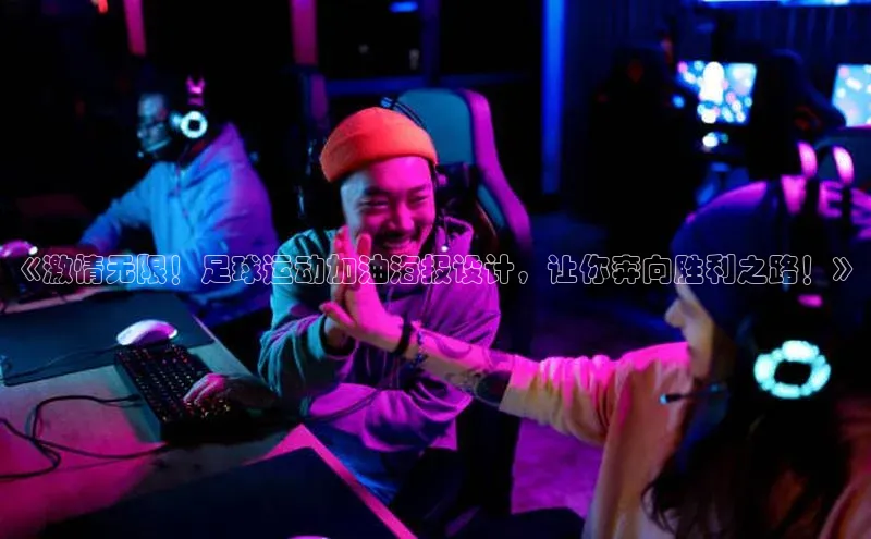 3377.体育网站平台登录江铃新能源《激情无限！足球运动加油海报设计，让你奔向胜利之路！》