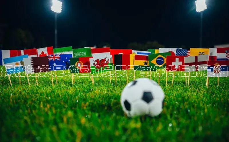 3377体育app官方下载荣信文化揭秘江苏足球运动员哭了事件背后的真相