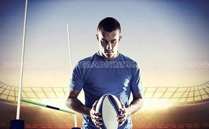 3377体育官网天下秀【专家教你看完即学】足球运动员如何通过视频降温，十招让你轻松学会