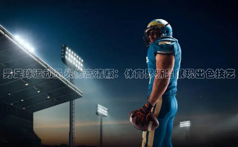 3377体育网页入口赛富乐斯男足球运动员头像高清版：体育界新星展现出色技艺