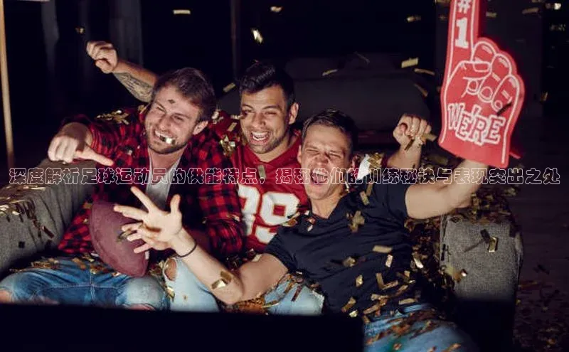 3377体育官网下载度小满理财深度解析足球运动员的供能特点，揭秘他们的训练秘诀与表现突出之处