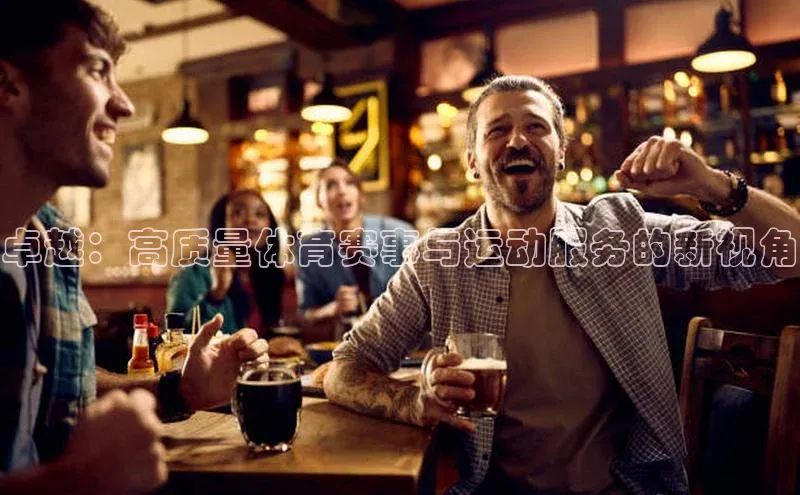 3377.体育网站平台登录哇咔哇咔文化卓越：高质量体育赛事与运动服务的新视角