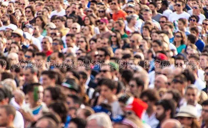 3377体育app官方网站百度数据开放平台：参加团体运动赛事是否需要付费？报名费用和标准