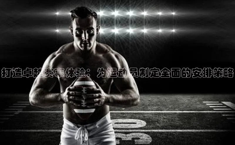 打造卓越赛事体验：为运动员制定全面的安排策略