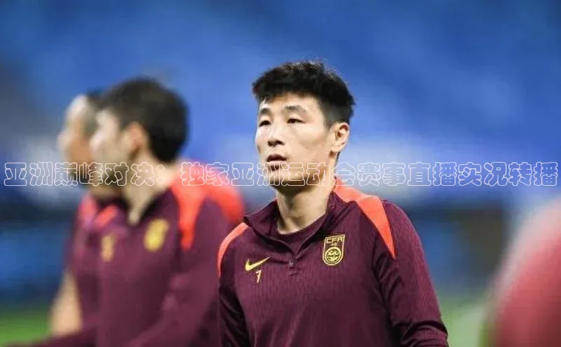 亚洲巅峰对决：独家亚洲运动会赛事直播实况转播