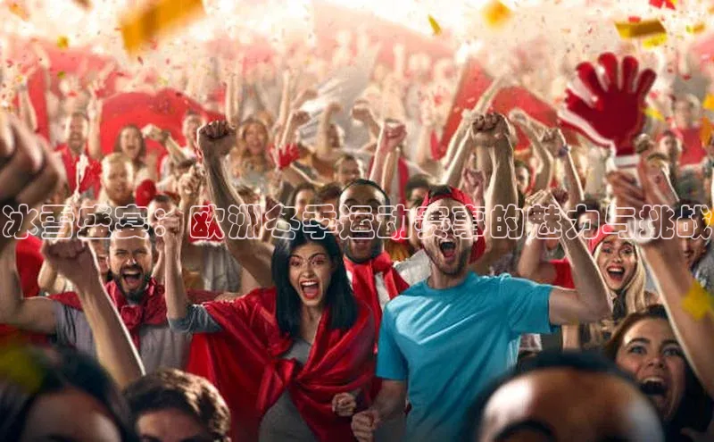 冰雪盛宴：欧洲冬季运动赛事的魅力与挑战