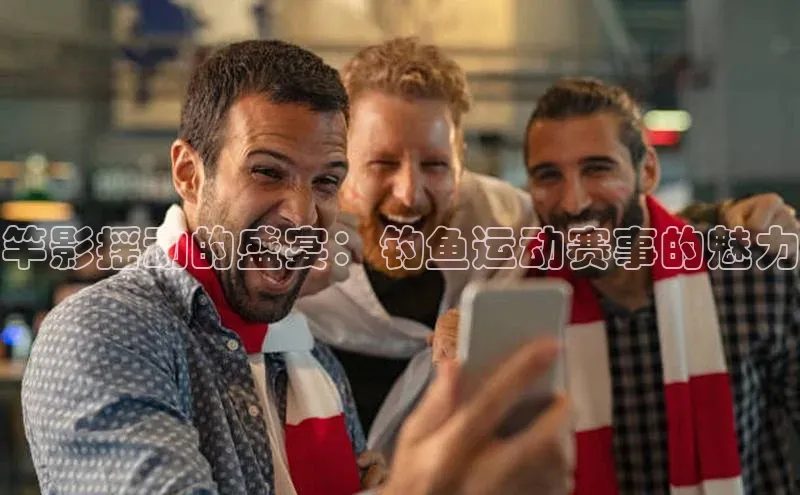 竿影摇动的盛宴：钓鱼运动赛事的魅力