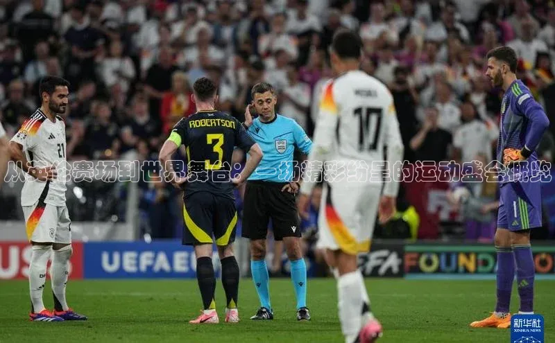 从英伦赛场到世界舞台：一场精彩纷呈的运动盛会概览