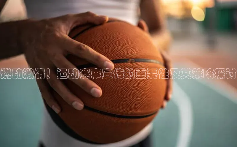 燃动激情！运动赛事宣传的重要性及其策略探讨