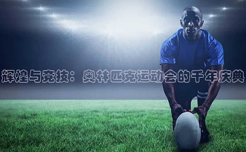 辉煌与竞技：奥林匹克运动会的千年庆典