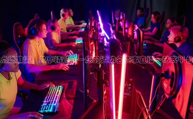 点燃激情，共享精彩——您的运动会赛事直播一站式平台