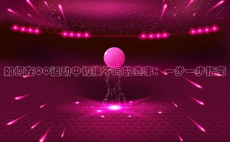 如何在QQ运动中切换不同的赛事：一步一步指南