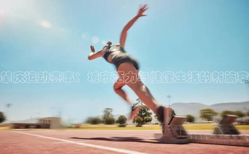 肇庆运动赛事：城市活力与健康生活的新篇章