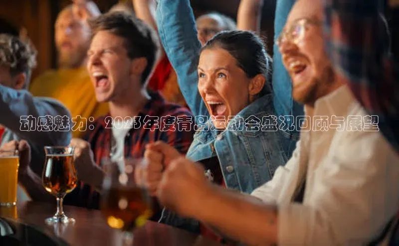 动感魅力：2023年度青岛运动会盛况回顾与展望