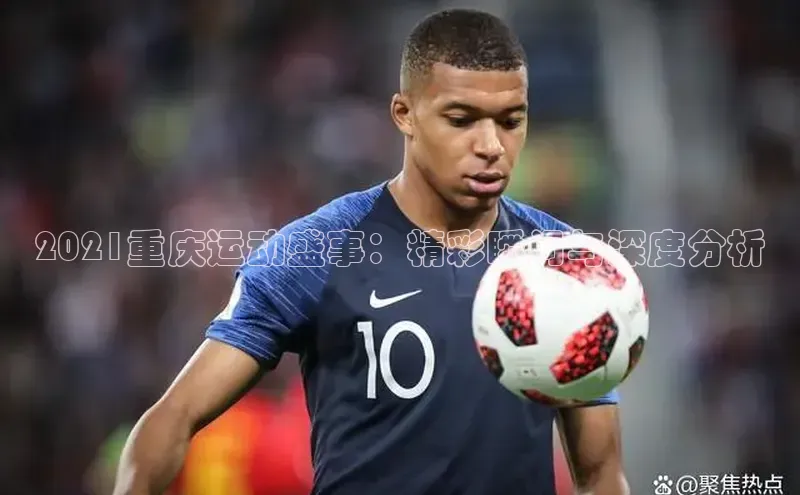 2021重庆运动盛事：精彩瞬间与深度分析