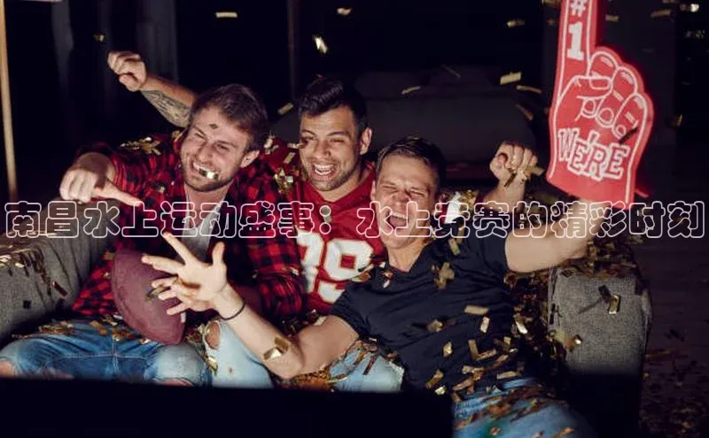 南昌水上运动盛事：水上竞赛的精彩时刻