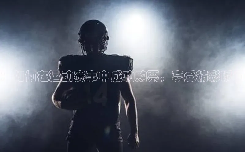 ：如何在运动赛事中成功购票，享受精彩瞬间