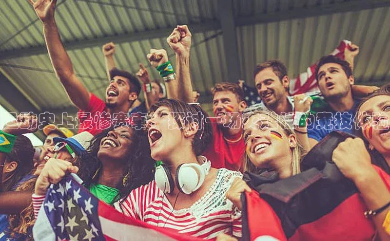 运动史上最惨赛事：探讨一场灾难性的竞技体验