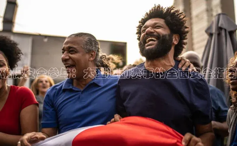 确保安全参与：大型运动赛事的全面安全指南