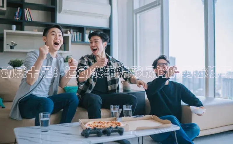 动感十足：运动赛事精彩瞬间的剪辑技巧