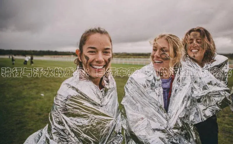 骑行与汗水的盛宴：自行车赛事中的运动饮料奥秘