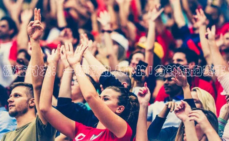 极速对决：一场激动人心的1分钟短跑赛事