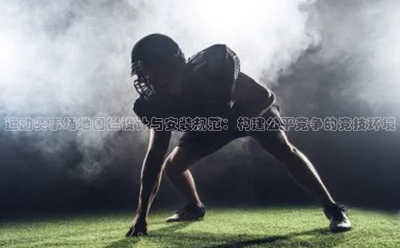 运动赛事场地围栏设计与安装规范：构建公平竞争的竞技环境