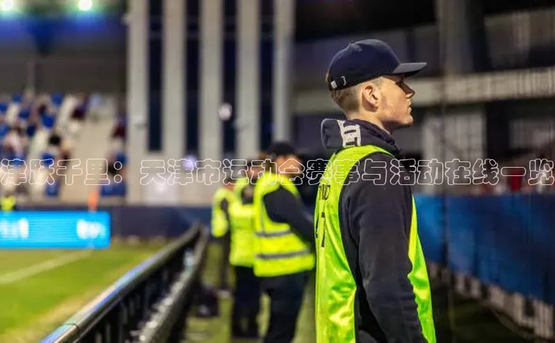 津跃千里：天津市运动会赛事与活动在线一览