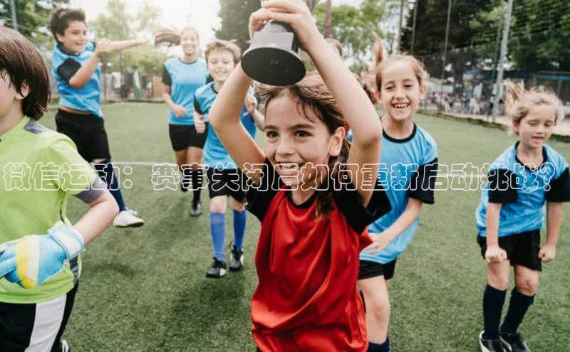 微信运动：赛事关闭后如何重新启动挑战？