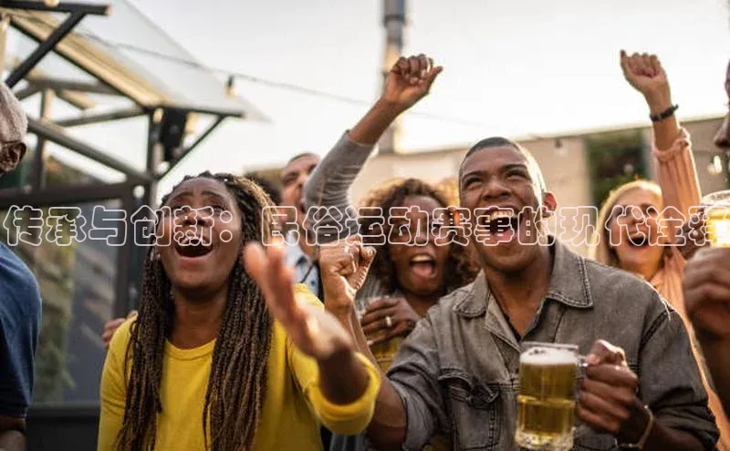 传承与创新：民俗运动赛事的现代诠释