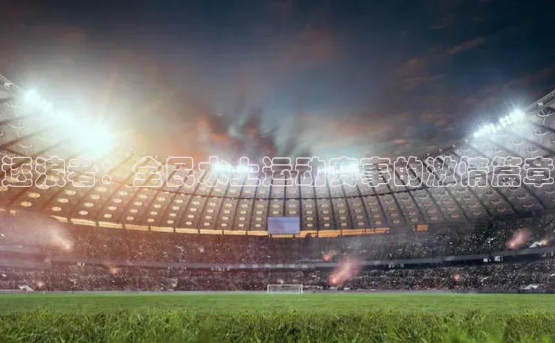 逐浪者：全民水上运动赛事的激情篇章