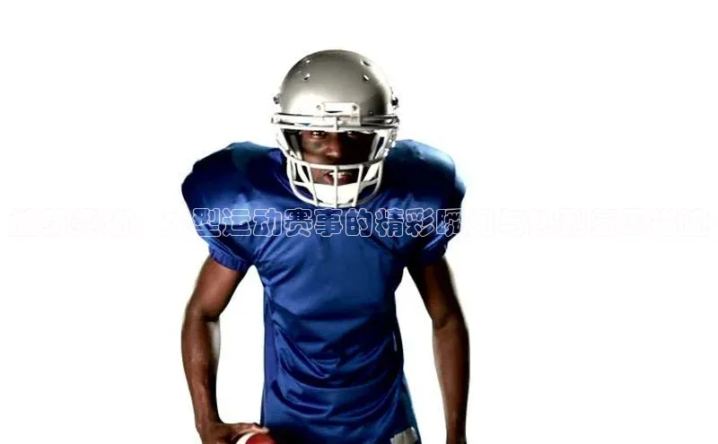 激荡赛场：大型运动赛事的精彩瞬间与热烈氛围描述