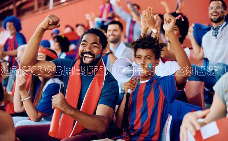 运动赛事必备用具指南：打造完美表现的装备清单