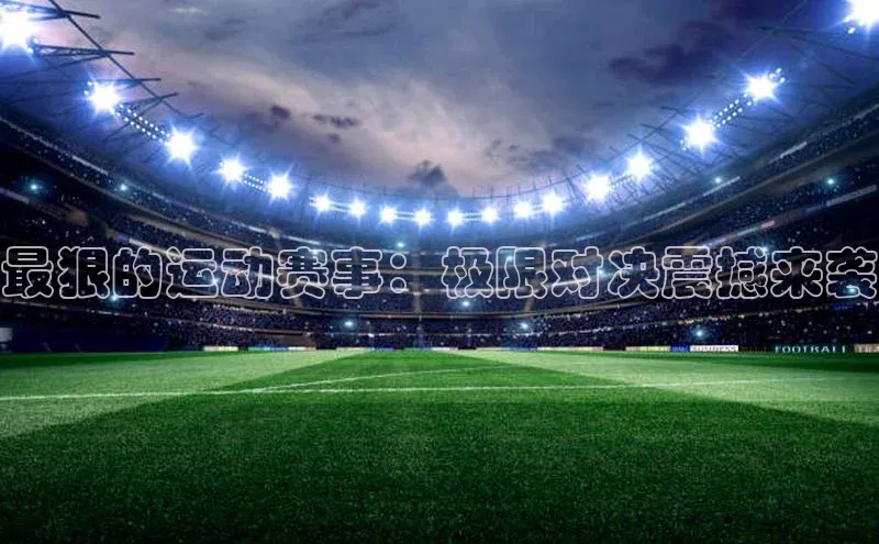 最狠的运动赛事：极限对决震撼来袭