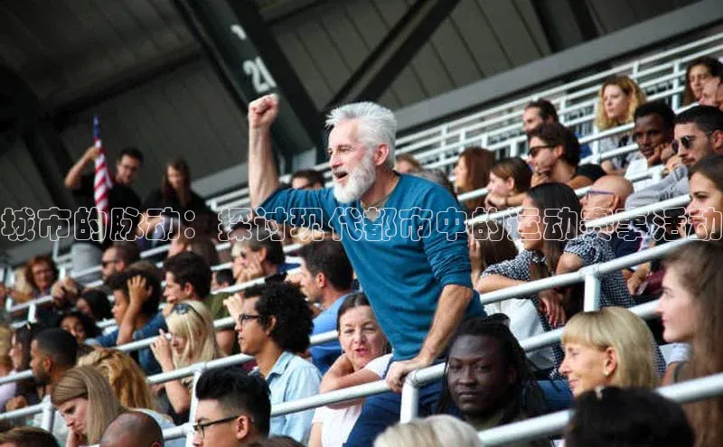 城市的脉动：探讨现代都市中的运动赛事活动