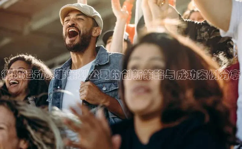 衡阳运动赛事策划公司的创新策略与成功案例分享