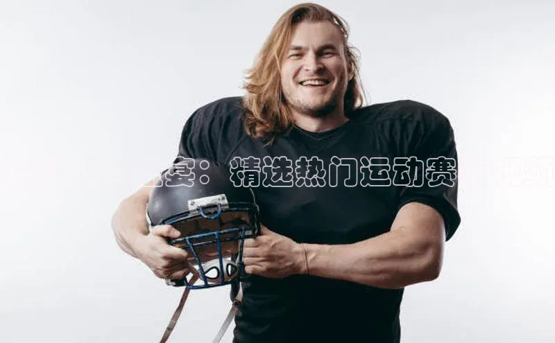 精彩体育盛宴：精选热门运动赛事视频