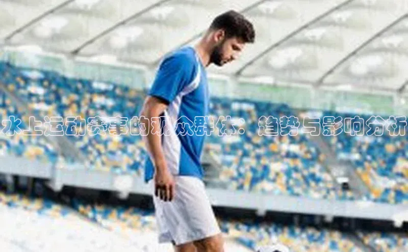 水上运动赛事的观众群体：趋势与影响分析