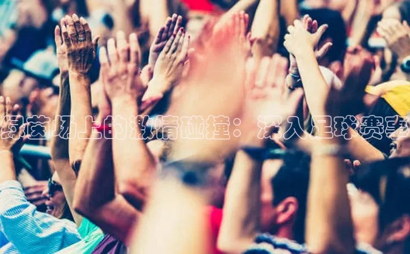 绿茵场上的激情碰撞：深入足球赛事